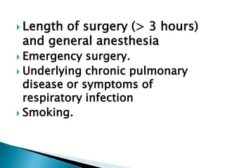  Length of surgery (> 3 hours)
and general anesthesia
 Emergency surgery.
 Underlying chronic pulmonary
disease or symptoms of
respiratory infection
 Smoking.
 