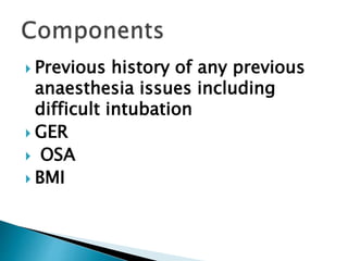  Previous history of any previous
anaesthesia issues including
difficult intubation
 GER
 OSA
 BMI
 