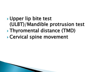  Upper lip bite test
(ULBT)/Mandible protrusion test
 Thyromental distance (TMD)
 Cervical spine movement
 