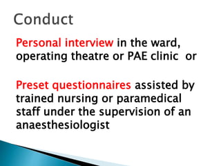 Personal interview in the ward,
operating theatre or PAE clinic or
Preset questionnaires assisted by
trained nursing or paramedical
staff under the supervision of an
anaesthesiologist
 