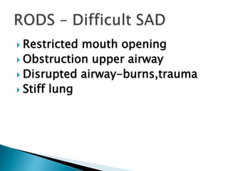  Restricted mouth opening
 Obstruction upper airway
 Disrupted airway-burns,trauma
 Stiff lung
 