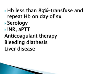  Hb less than 8g%-transfuse and
repeat Hb on day of sx
 Serology
 INR, aPTT
Anticoagulant therapy
Bleeding diathesis
Liver disease
 