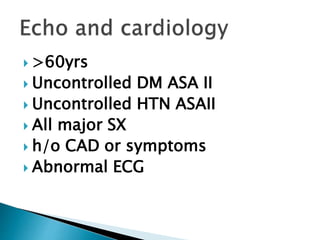  >60yrs
 Uncontrolled DM ASA II
 Uncontrolled HTN ASAII
 All major SX
 h/o CAD or symptoms
 Abnormal ECG
 