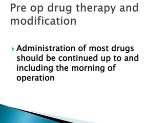  Administration of most drugs
should be continued up to and
including the morning of
operation
 