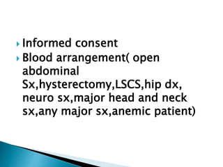  Informed consent
 Blood arrangement( open
abdominal
Sx,hysterectomy,LSCS,hip dx,
neuro sx,major head and neck
sx,any major sx,anemic patient)
 