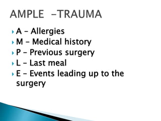  A – Allergies
 M – Medical history
 P – Previous surgery
 L – Last meal
 E – Events leading up to the
surgery
 