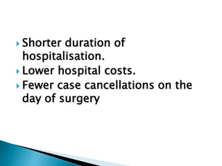  Shorter duration of
hospitalisation.
 Lower hospital costs.
 Fewer case cancellations on the
day of surgery
 