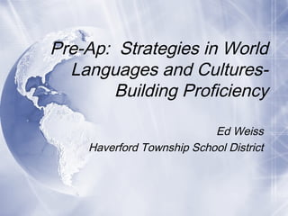Pre-Ap: Strategies in World
Languages and CulturesBuilding Proficiency
Ed Weiss
Haverford Township School District

 
