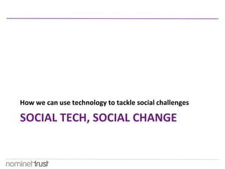 How we can use technology to tackle social challenges 
SOCIAL TECH, SOCIAL CHANGE 
 