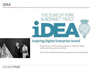 Supporting 1 million young people to develop digital 
skills and entrepreneurial skills 
Providing mentoring, funding, opportunities and support 
iDEA 
 