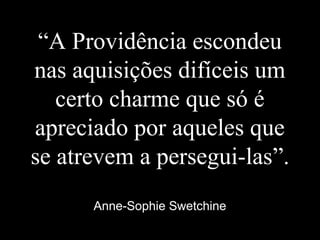 “A Providência escondeu
nas aquisições difíceis um
certo charme que só é
apreciado por aqueles que
se atrevem a persegui-las”.
Anne-Sophie Swetchine
 