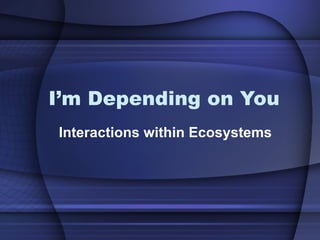 I’m Depending on You Interactions within Ecosystems 