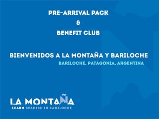 BIENVENIDOS A LA MONTAÑA Y BARILOCHE
Bariloche, Patagonia, Argentina
PRE-ARRIVAL PACK
&
BENEFIT CLUB
 