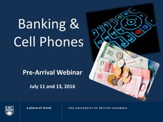 Banking &
Cell Phones
Pre-Arrival Webinar
July 11 and 13, 2016
 