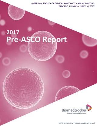 May 2017 / 1
2017 Biomedtracker Pre-ASCO Report
Cover page, paste image over entire page
Pre-ASCO Report
AMERICAN SOCIETY OF CLINICAL ONCOLOGY ANNUAL MEETING
CHICAGO, ILLINOIS • JUNE 2-6, 2017
2017
NOT A PRODUCT SPONSORED BY ASCO
 