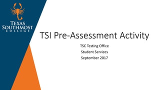 TSI Pre-Assessment Activity
TSC Testing Office
Student Services
September 2017
 