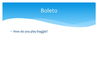  How do you play boggle?
Boleto
 