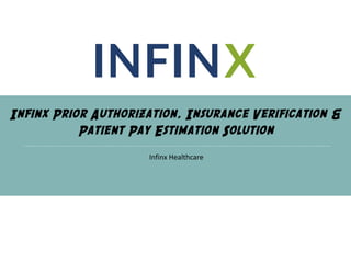 Infinx Prior Authorization, Insurance Verification &
Patient Pay Estimation Solution
Infinx Healthcare
 