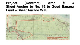 Project (Contract) Area # 3
Sheet Anchor to No. 19 to Goed Banana
Land – Sheet Anchor WTP
 