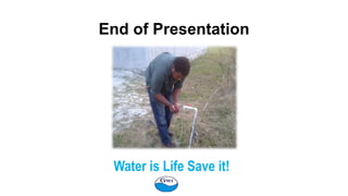 End of Presentation
Water is Life Save it!
 