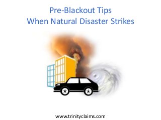 www.trinityclaims.com
Pre-Blackout Tips
When Natural Disaster Strikes
 