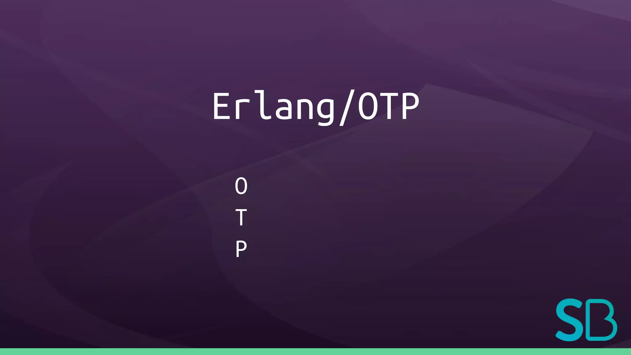 Erlang/OTP
O
T
P
 