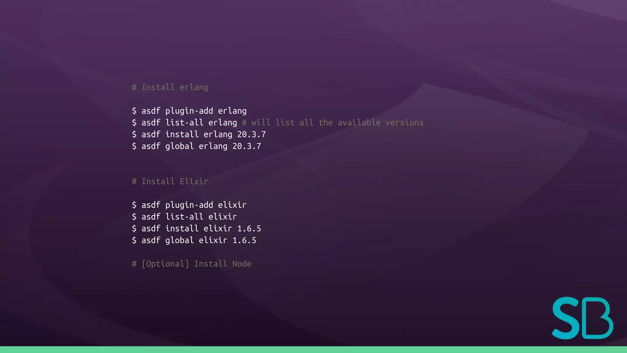 # Install erlang
$ asdf plugin-add erlang
$ asdf list-all erlang # will list all the available versions
$ asdf install erlang 20.3.7
$ asdf global erlang 20.3.7
# Install Elixir
$ asdf plugin-add elixir
$ asdf list-all elixir
$ asdf install elixir 1.6.5
$ asdf global elixir 1.6.5
# [Optional] Install Node
 