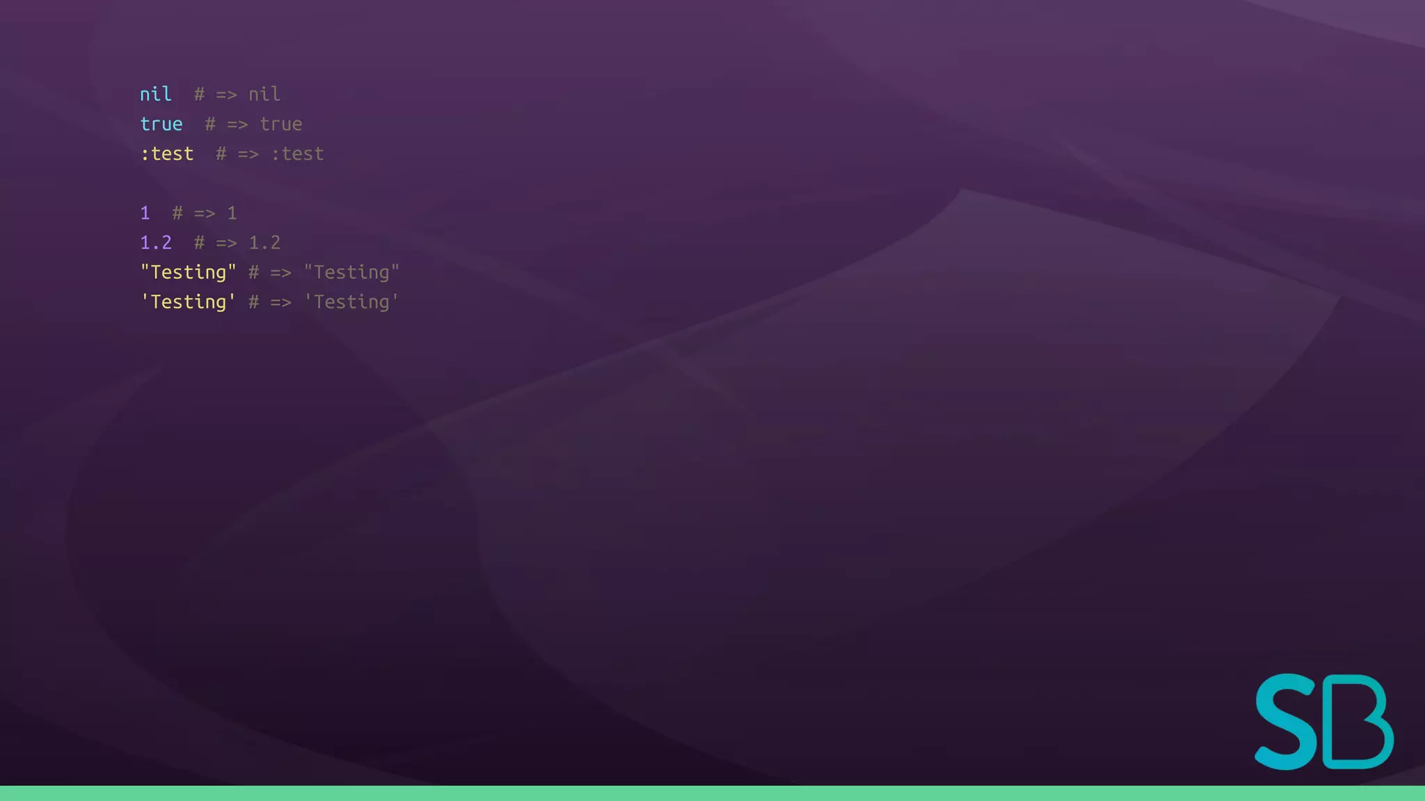 nil # => nil
true # => true
:test # => :test
1 # => 1
1.2 # => 1.2
"Testing" # => "Testing"
'Testing' # => 'Testing'
 