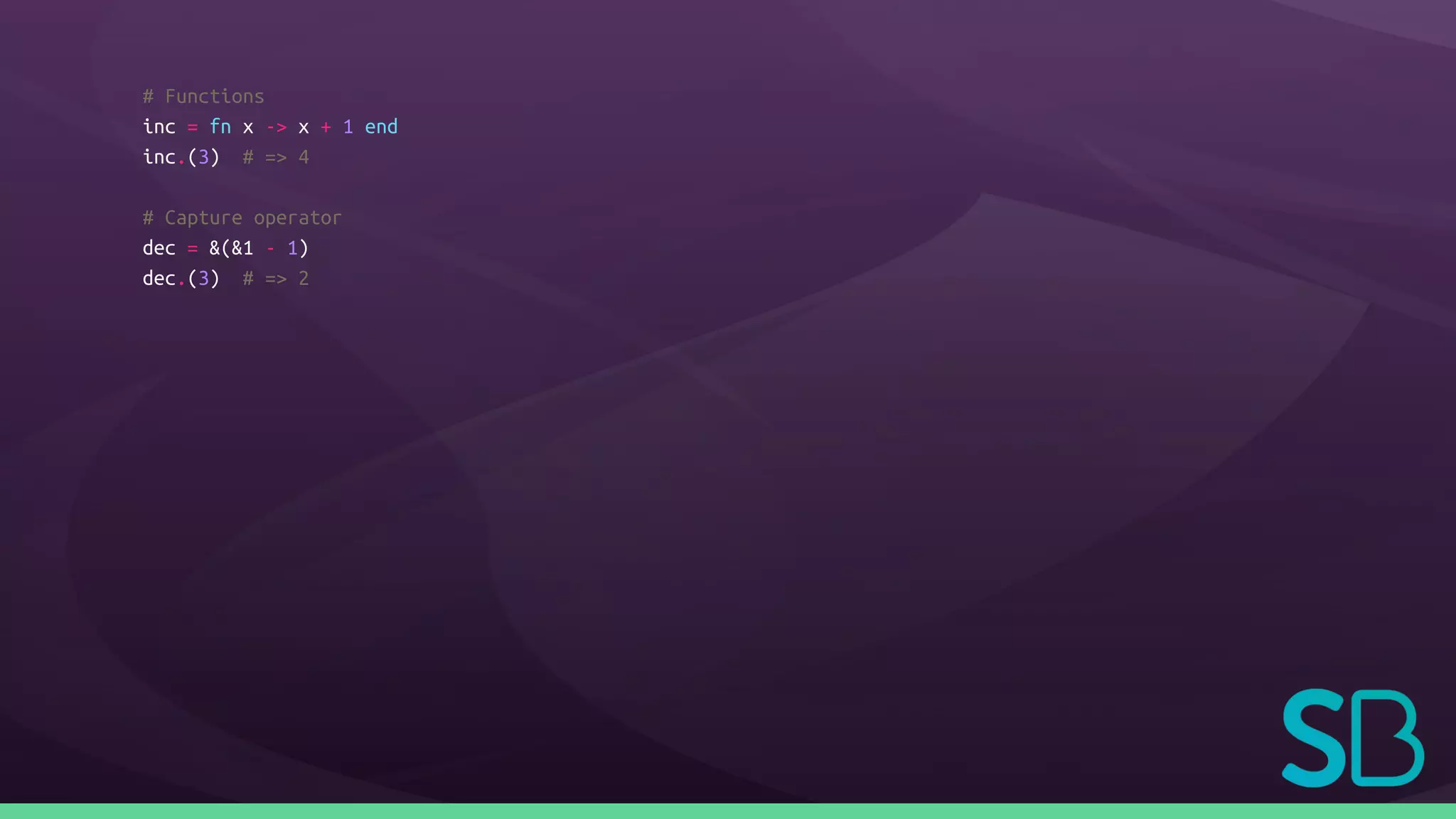 # Functions
inc = fn x -> x + 1 end
inc.(3) # => 4
# Capture operator
dec = &(&1 - 1)
dec.(3) # => 2
 