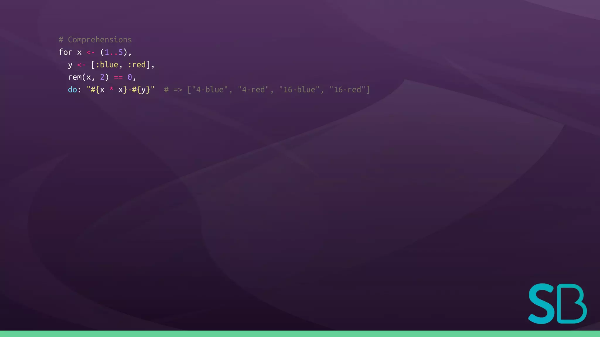 # Comprehensions
for x <- (1..5),
y <- [:blue, :red],
rem(x, 2) == 0,
do: "#{x * x}-#{y}" # => ["4-blue", "4-red", "16-blue", "16-red"]
 