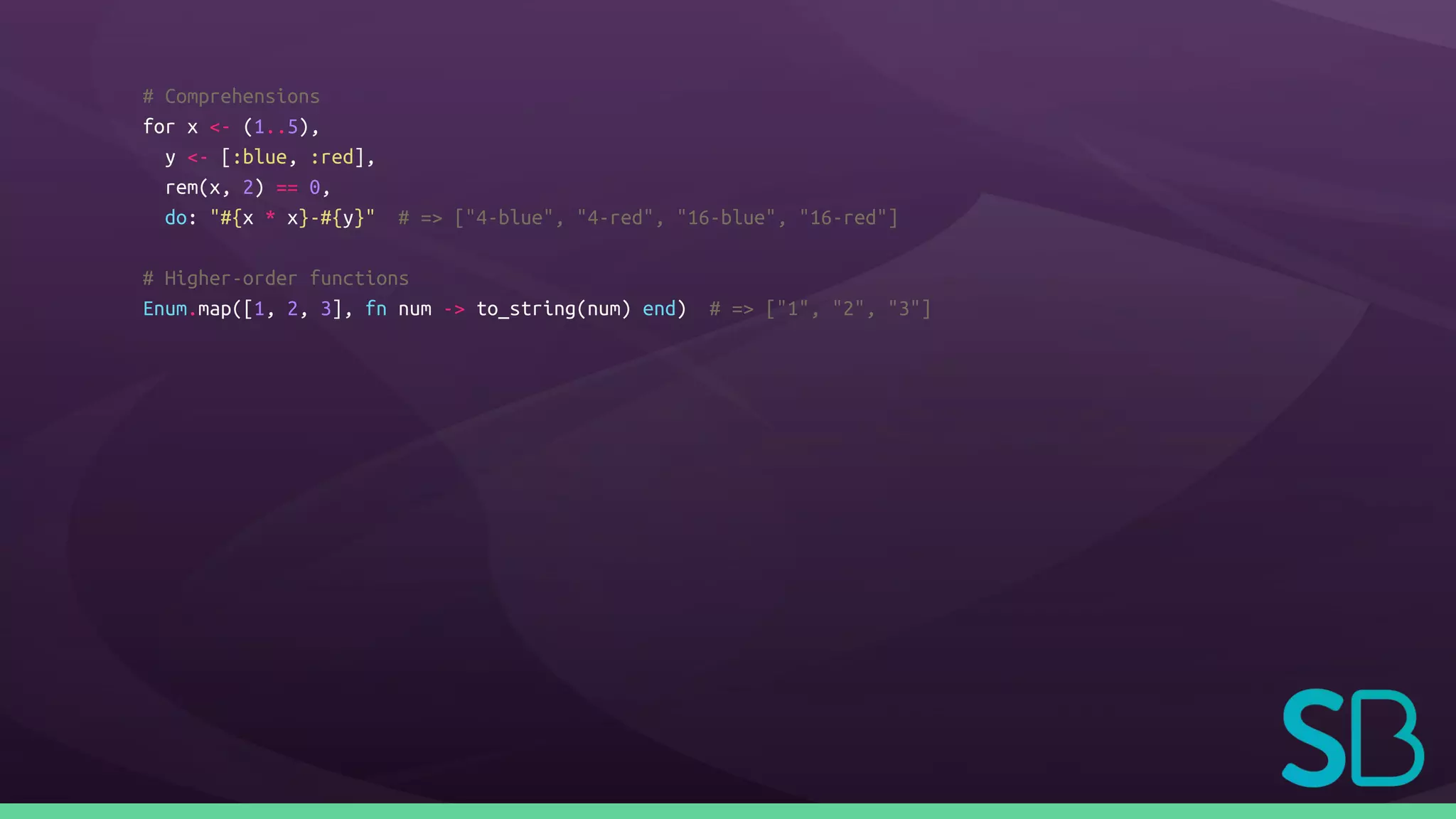 # Comprehensions
for x <- (1..5),
y <- [:blue, :red],
rem(x, 2) == 0,
do: "#{x * x}-#{y}" # => ["4-blue", "4-red", "16-blue", "16-red"]
# Higher-order functions
Enum.map([1, 2, 3], fn num -> to_string(num) end) # => ["1", "2", "3"]
 