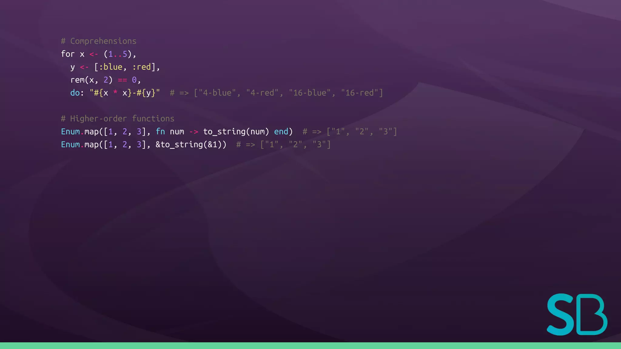 # Comprehensions
for x <- (1..5),
y <- [:blue, :red],
rem(x, 2) == 0,
do: "#{x * x}-#{y}" # => ["4-blue", "4-red", "16-blue", "16-red"]
# Higher-order functions
Enum.map([1, 2, 3], fn num -> to_string(num) end) # => ["1", "2", "3"]
Enum.map([1, 2, 3], &to_string(&1)) # => ["1", "2", "3"]
 