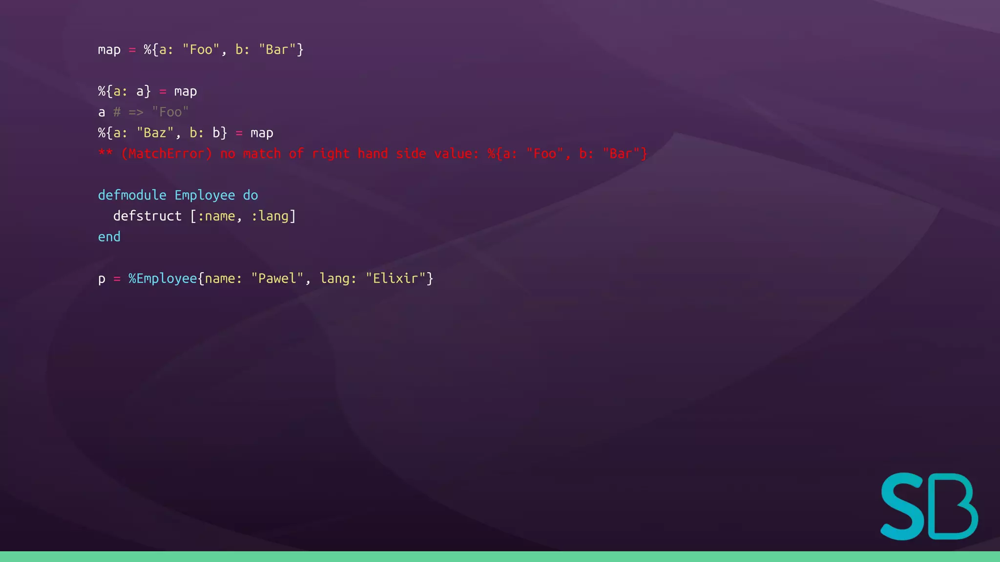 map = %{a: "Foo", b: "Bar"}
%{a: a} = map
a # => "Foo"
%{a: "Baz", b: b} = map
** (MatchError) no match of right hand side value: %{a: "Foo", b: "Bar"}
defmodule Employee do
defstruct [:name, :lang]
end
p = %Employee{name: "Pawel", lang: "Elixir"}
 