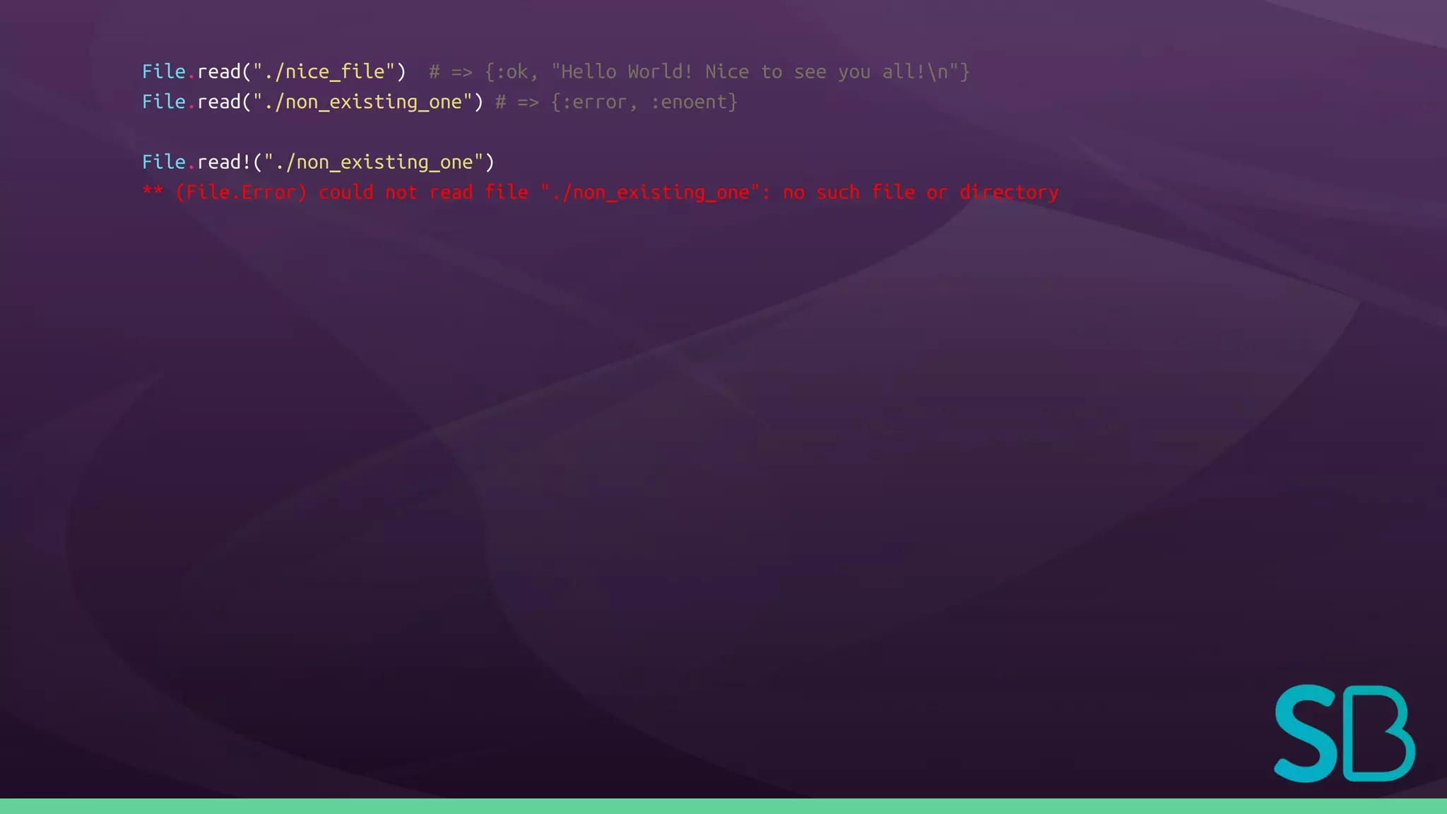 File.read("./nice_file") # => {:ok, "Hello World! Nice to see you all!n"}
File.read("./non_existing_one") # => {:error, :enoent}
File.read!("./non_existing_one")
** (File.Error) could not read file "./non_existing_one": no such file or directory
 