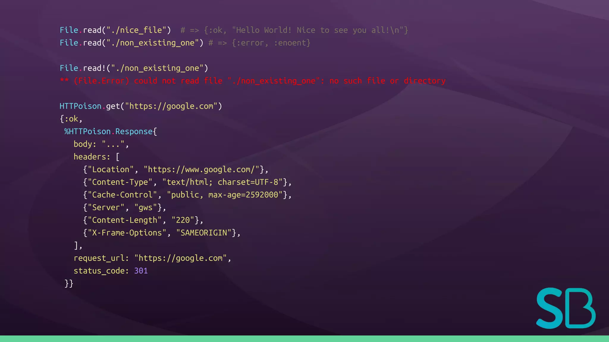 File.read("./nice_file") # => {:ok, "Hello World! Nice to see you all!n"}
File.read("./non_existing_one") # => {:error, :enoent}
File.read!("./non_existing_one")
** (File.Error) could not read file "./non_existing_one": no such file or directory
HTTPoison.get("https://google.com")
{:ok,
%HTTPoison.Response{
body: "...",
headers: [
{"Location", "https://www.google.com/"},
{"Content-Type", "text/html; charset=UTF-8"},
{"Cache-Control", "public, max-age=2592000"},
{"Server", "gws"},
{"Content-Length", "220"},
{"X-Frame-Options", "SAMEORIGIN"},
],
request_url: "https://google.com",
status_code: 301
}}
 