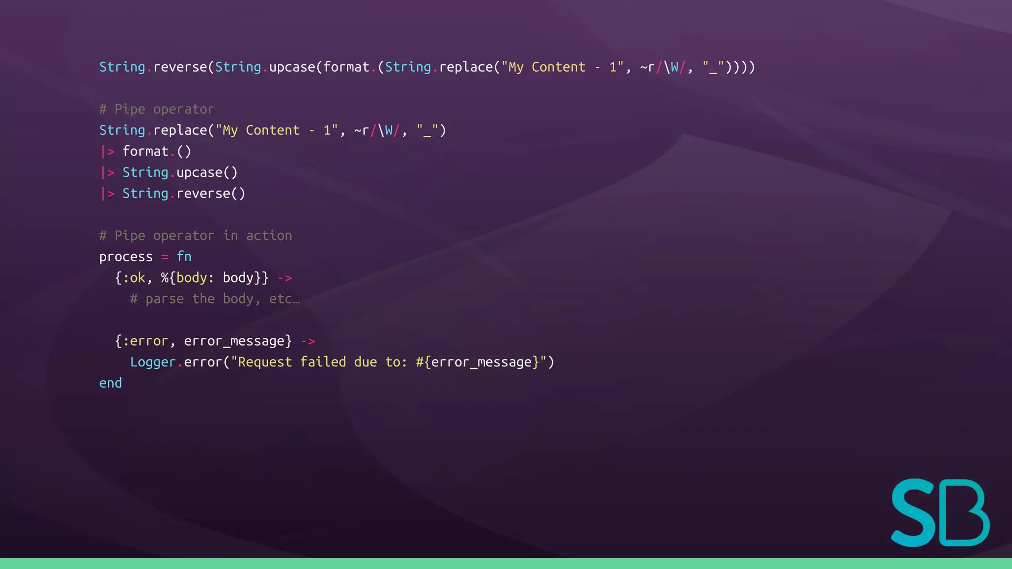String.reverse(String.upcase(format.(String.replace("My Content - 1", ~r/W/, "_"))))
# Pipe operator
String.replace("My Content - 1", ~r/W/, "_")
|> format.()
|> String.upcase()
|> String.reverse()
# Pipe operator in action
process = fn
{:ok, %{body: body}} ->
# parse the body, etc…
{:error, error_message} ->
Logger.error("Request failed due to: #{error_message}")
end
 