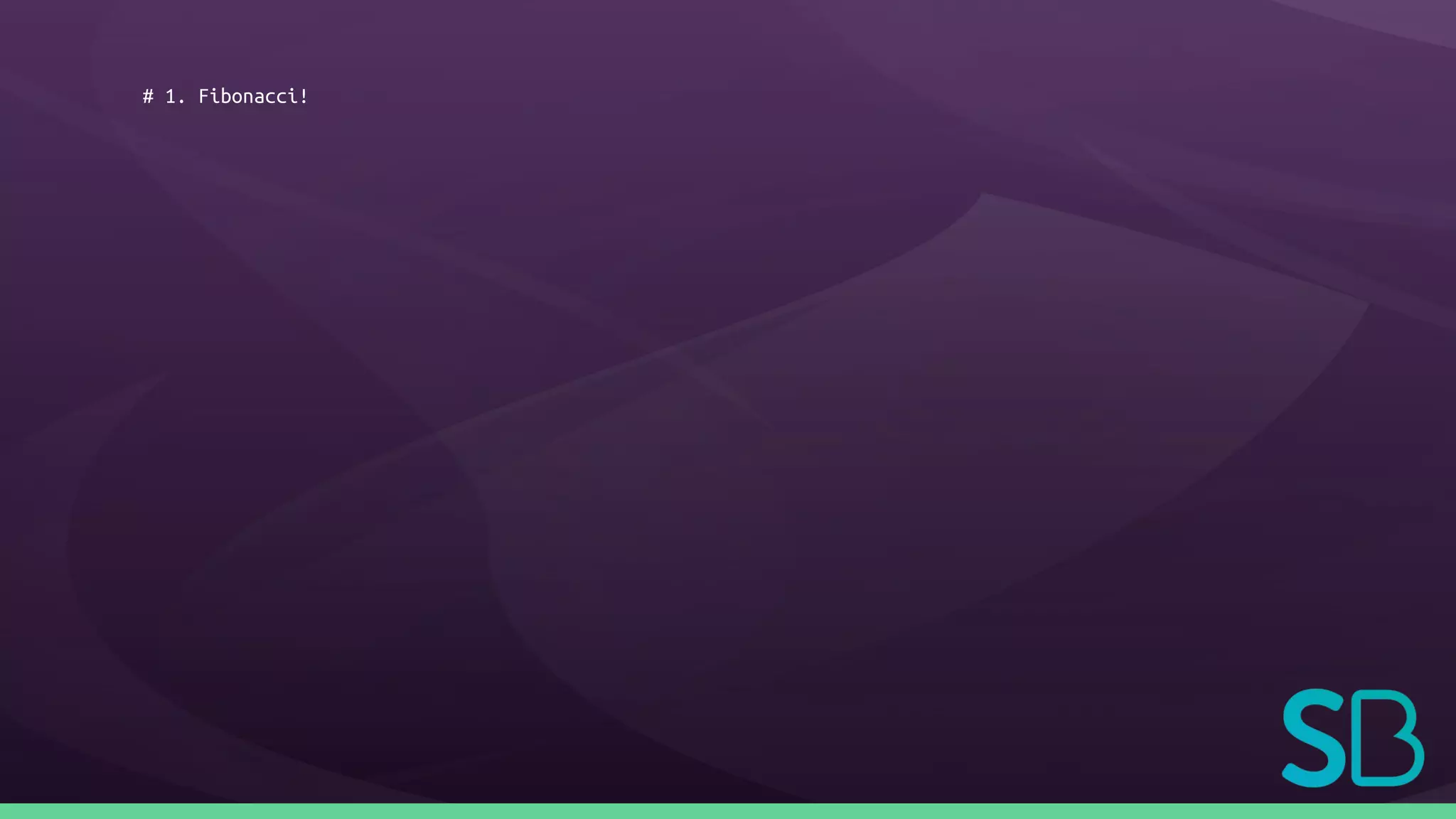 # 1. Fibonacci!
 