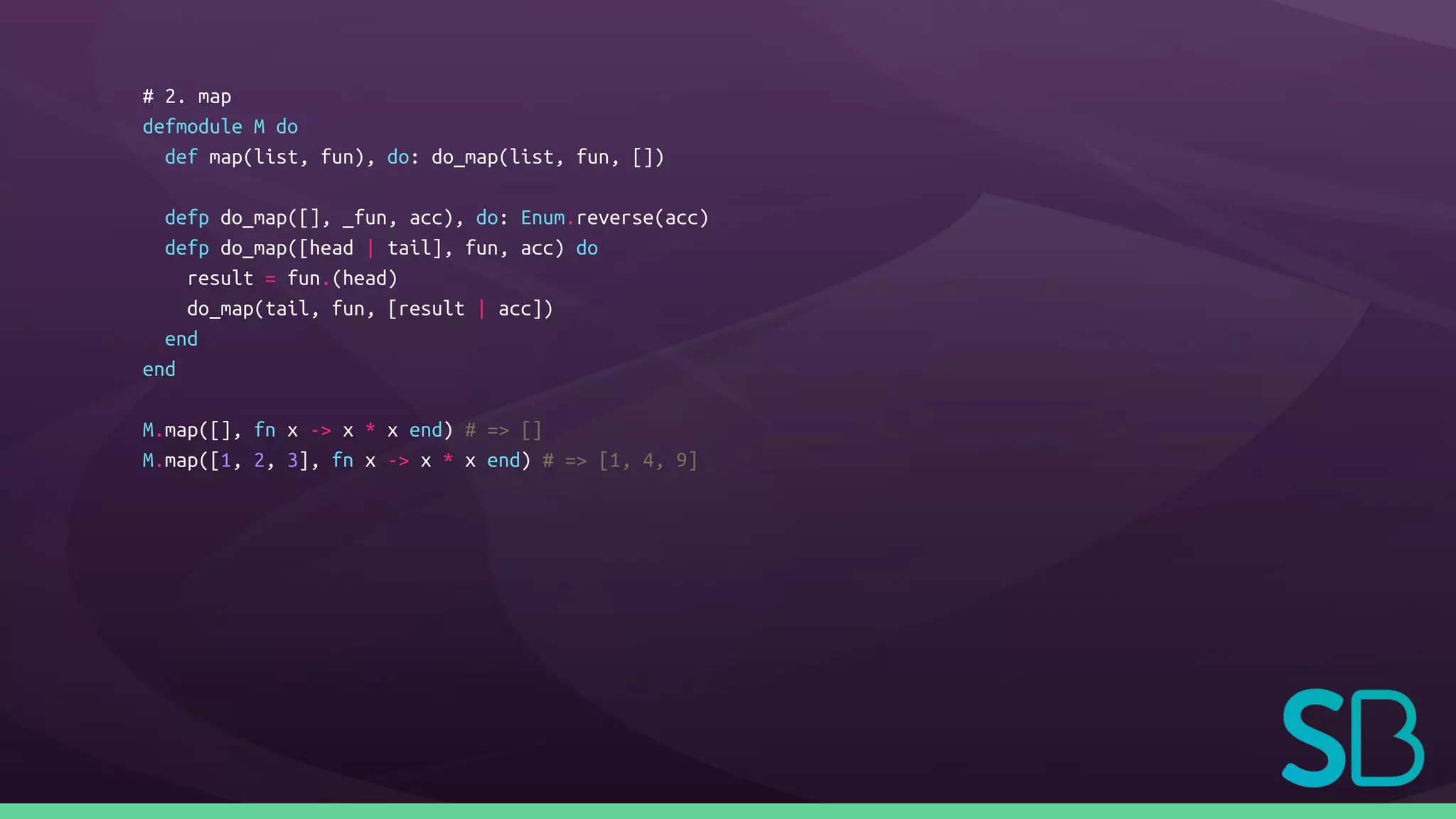 # 2. map
defmodule M do
def map(list, fun), do: do_map(list, fun, [])
defp do_map([], _fun, acc), do: Enum.reverse(acc)
defp do_map([head | tail], fun, acc) do
result = fun.(head)
do_map(tail, fun, [result | acc])
end
end
M.map([], fn x -> x * x end) # => []
M.map([1, 2, 3], fn x -> x * x end) # => [1, 4, 9]
 