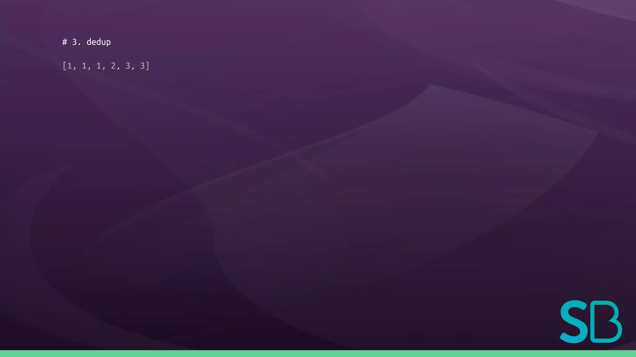 # 3. dedup
[1, 1, 1, 2, 3, 3]
 