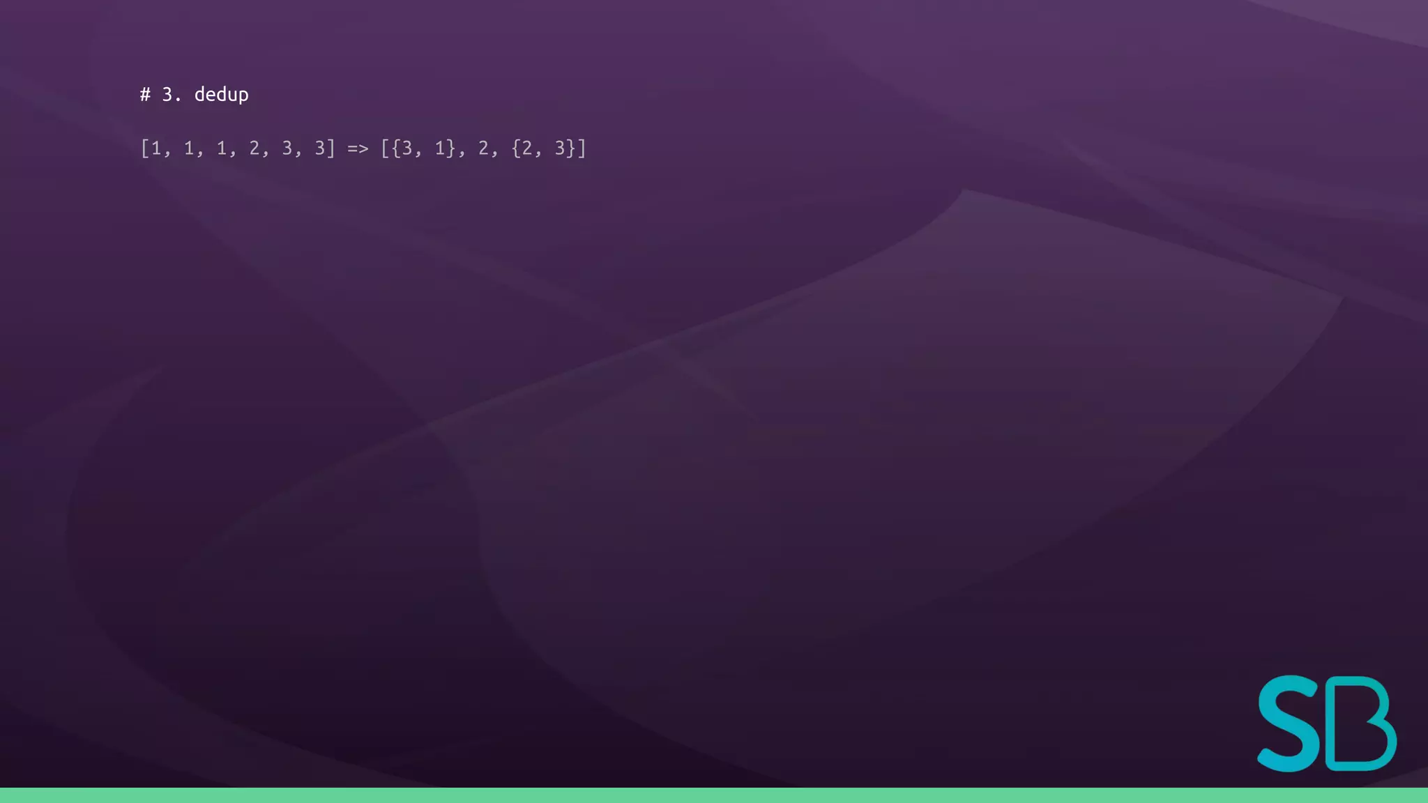 # 3. dedup
[1, 1, 1, 2, 3, 3] => [{3, 1}, 2, {2, 3}]
 