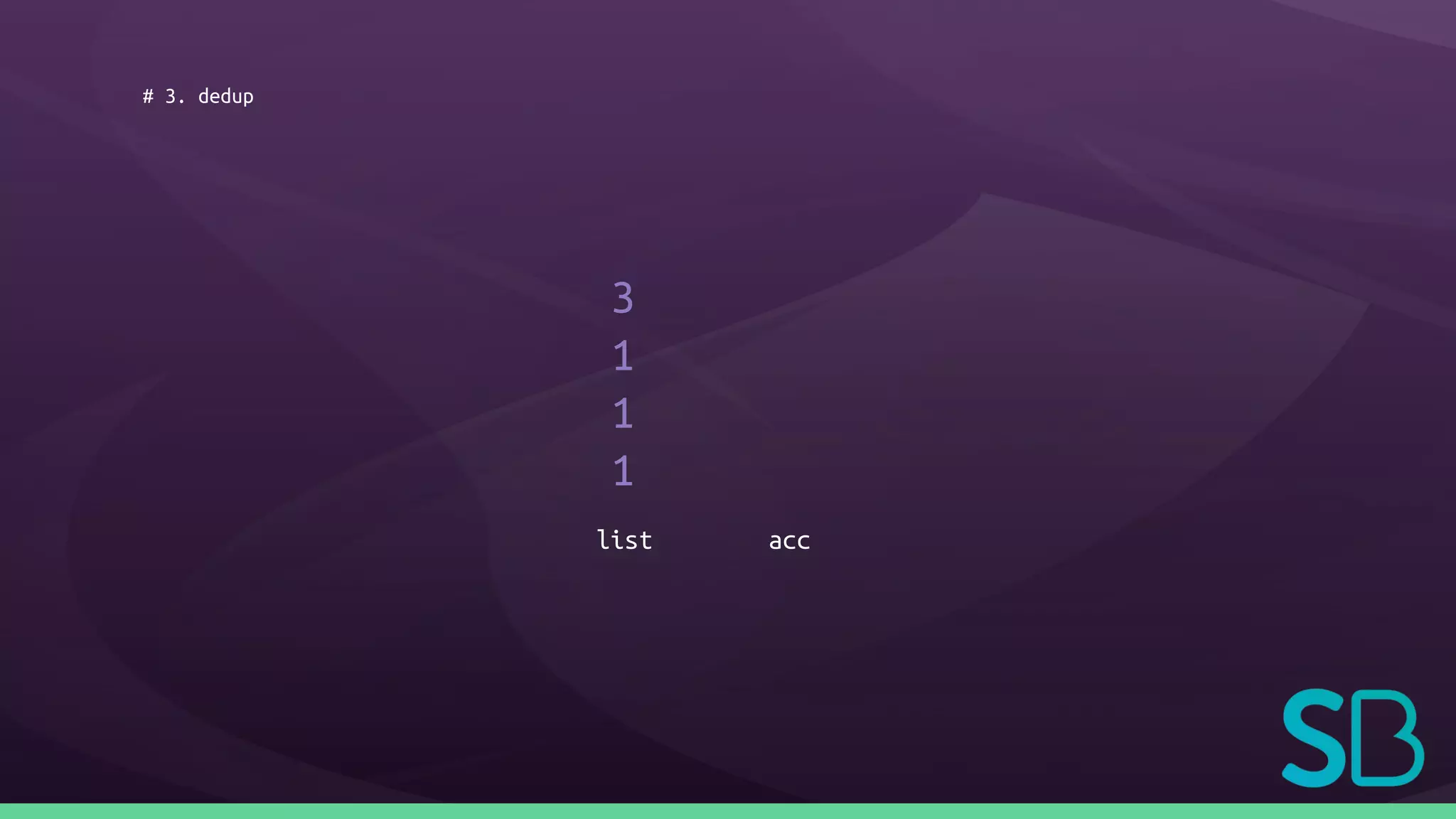 # 3. dedup
3
1
1
1
list acc
 