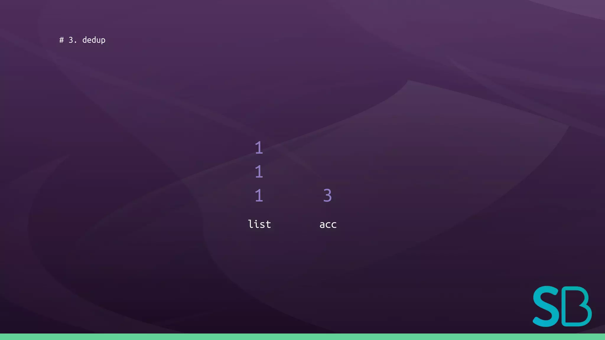 # 3. dedup
1
1
1 3
list acc
 