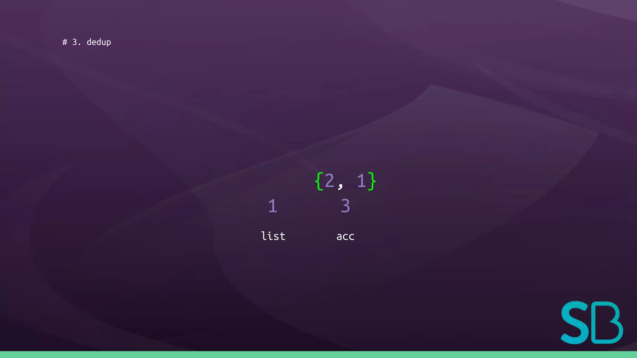 # 3. dedup
1
{2, 1}
3
list acc
 