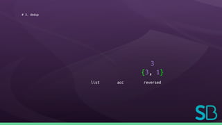 # 3. dedup
list acc
3
{3, 1}
reversed
 