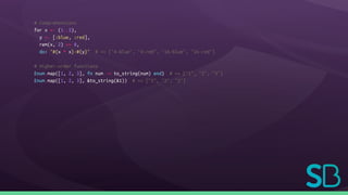 # Comprehensions
for x <- (1..5),
y <- [:blue, :red],
rem(x, 2) == 0,
do: "#{x * x}-#{y}" # => ["4-blue", "4-red", "16-blue", "16-red"]
# Higher-order functions
Enum.map([1, 2, 3], fn num -> to_string(num) end) # => ["1", "2", "3"]
Enum.map([1, 2, 3], &to_string(&1)) # => ["1", "2", "3"]
 