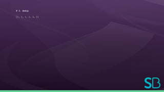 # 3. dedup
[1, 1, 1, 2, 3, 3]
 