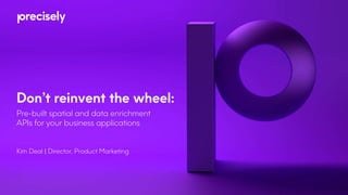 Don’t reinvent the wheel:
Pre-built spatial and data enrichment
APIs for your business applications
Kim Deal | Director, Product Marketing
 