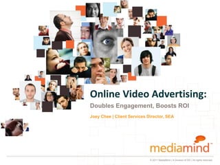 Online Video Advertising:
Doubles Engagement, Boosts ROI
Joey Chee | Client Services Director, SEA




                             © 2011 MediaMind | A Division of DG | All rights reserved
 