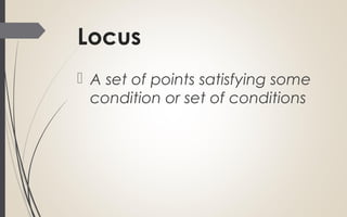 Locus
 A set of points satisfying some
condition or set of conditions
 