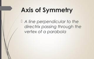 Axis of Symmetry
 A line perpendicular to the
directrix passing through the
vertex of a parabola
 